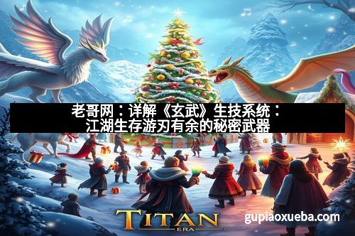 老哥网：详解《玄武》生技系统：江湖生存游刃有余的秘密武器